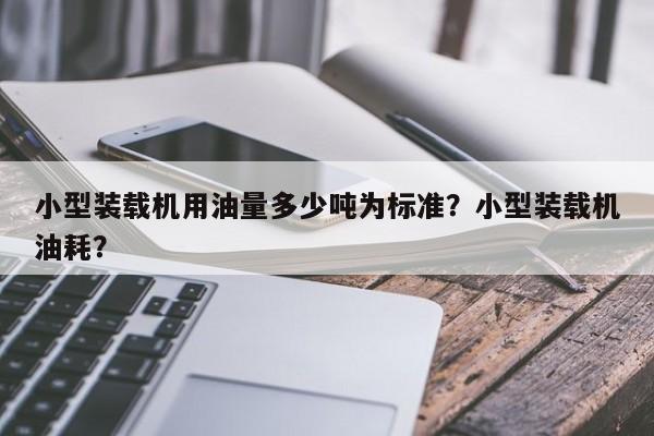 小型装载机用油量多少吨为标准？小型装载机油耗？