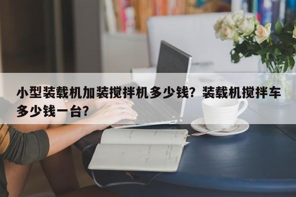 小型装载机加装搅拌机多少钱？装载机搅拌车多少钱一台？