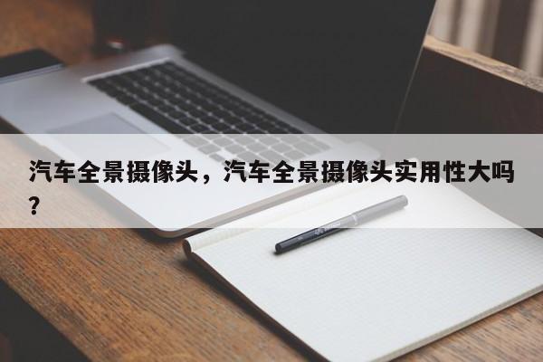 汽车全景摄像头，汽车全景摄像头实用性大吗？