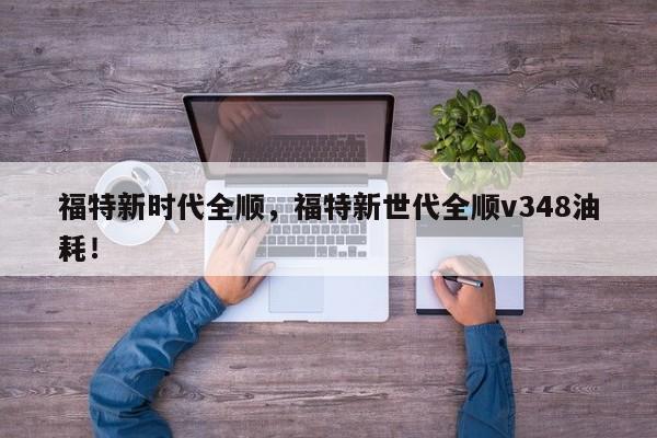 福特新时代全顺，福特新世代全顺v348油耗！