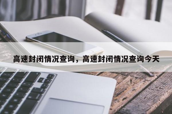 高速封闭情况查询，高速封闭情况查询今天