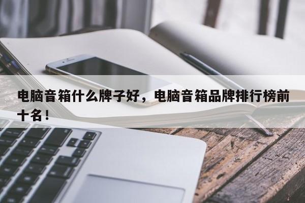 电脑音箱什么牌子好，电脑音箱品牌排行榜前十名！