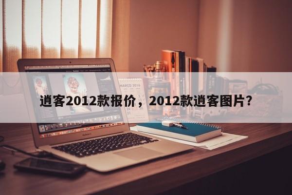 逍客2012款报价，2012款逍客图片？