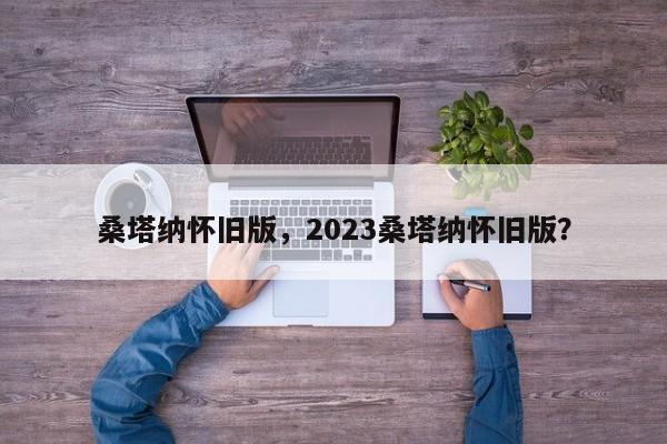 桑塔纳怀旧版，2023桑塔纳怀旧版？