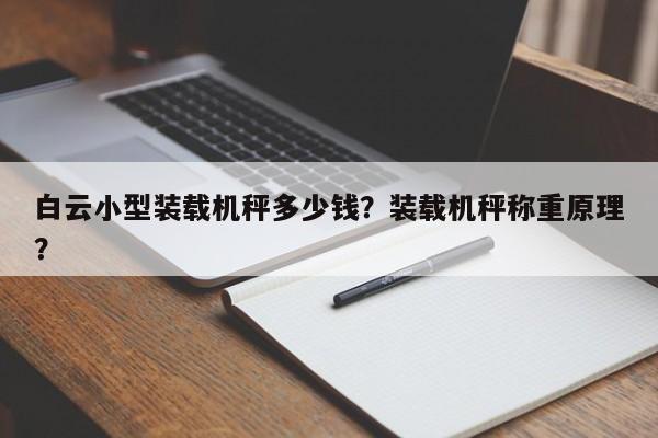 白云小型装载机秤多少钱？装载机秤称重原理？