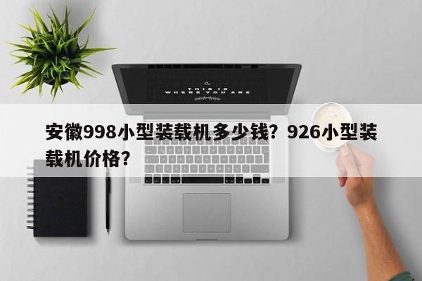 安徽998小型装载机多少钱？926小型装载机价格？