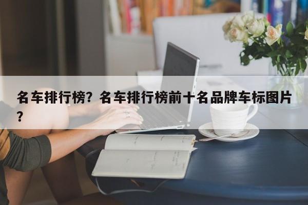 名车排行榜？名车排行榜前十名品牌车标图片？