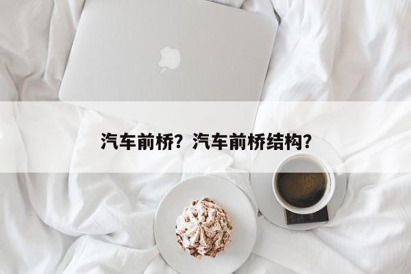 汽车前桥？汽车前桥结构？