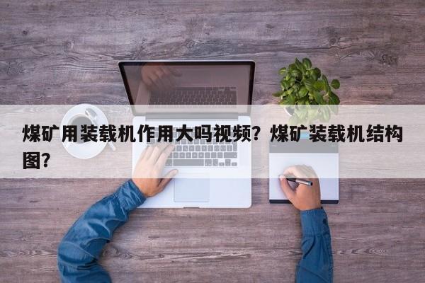 煤矿用装载机作用大吗视频？煤矿装载机结构图？