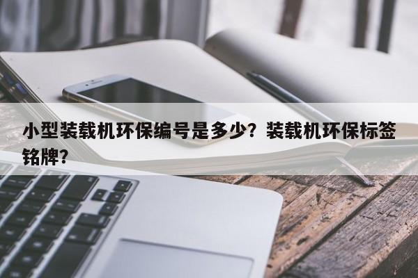 小型装载机环保编号是多少？装载机环保标签铭牌？