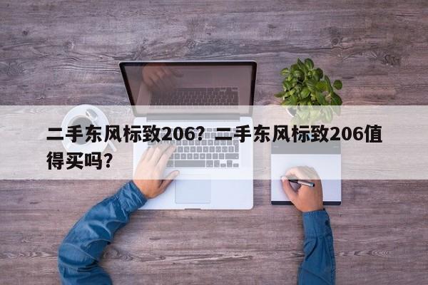 二手东风标致206？二手东风标致206值得买吗？