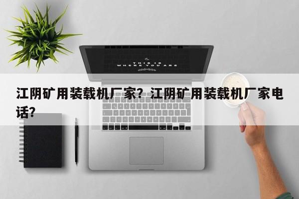 江阴矿用装载机厂家？江阴矿用装载机厂家电话？