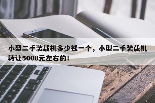 小型二手装载机多少钱一个，小型二手装载机转让5000元左右的！