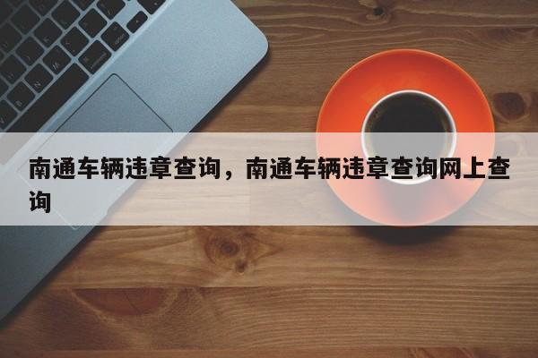 南通车辆违章查询，南通车辆违章查询网上查询