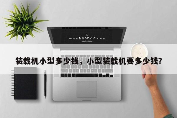 装载机小型多少钱，小型装载机要多少钱？
