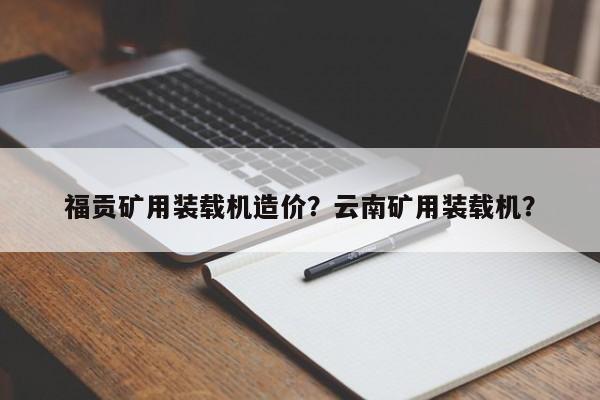 福贡矿用装载机造价？云南矿用装载机？