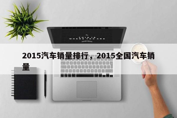 2015汽车销量排行，2015全国汽车销量