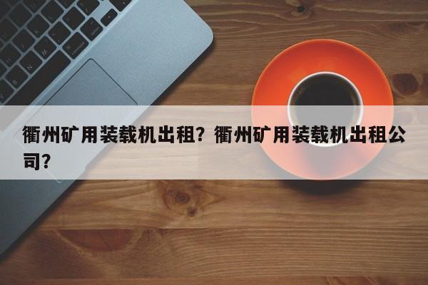 衢州矿用装载机出租？衢州矿用装载机出租公司？