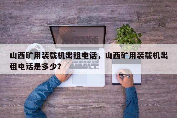 山西矿用装载机出租电话，山西矿用装载机出租电话是多少？