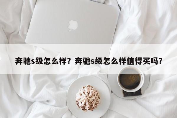 奔驰s级怎么样？奔驰s级怎么样值得买吗？