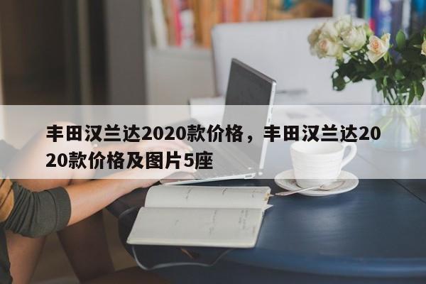 丰田汉兰达2020款价格，丰田汉兰达2020款价格及图片5座