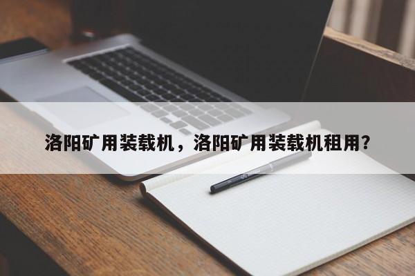 洛阳矿用装载机，洛阳矿用装载机租用？