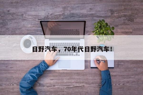 日野汽车，70年代日野汽车！