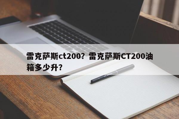 雷克萨斯ct200？雷克萨斯CT200油箱多少升？