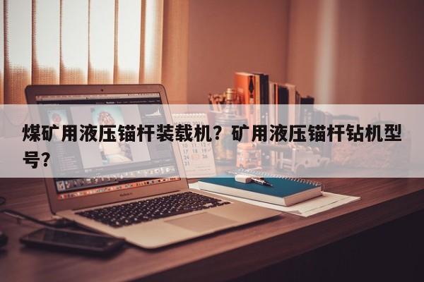 煤矿用液压锚杆装载机？矿用液压锚杆钻机型号？