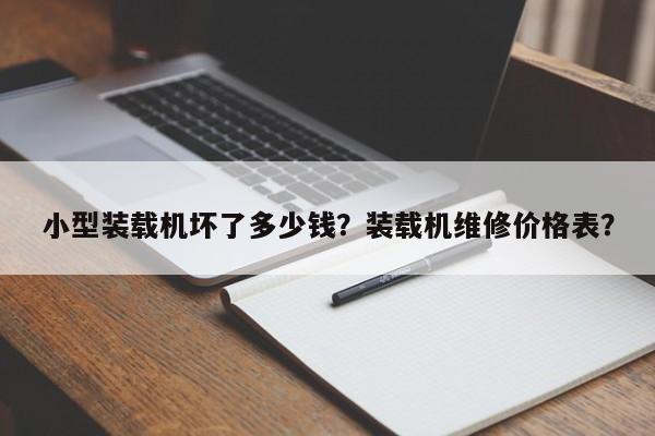 小型装载机坏了多少钱？装载机维修价格表？