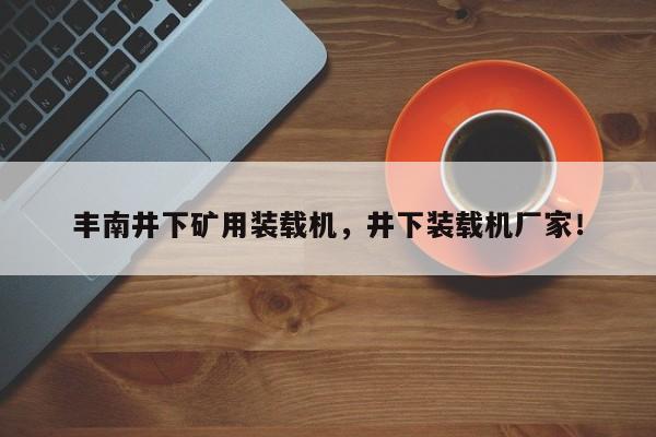 丰南井下矿用装载机，井下装载机厂家！