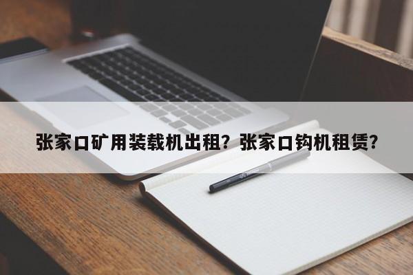 张家口矿用装载机出租？张家口钩机租赁？