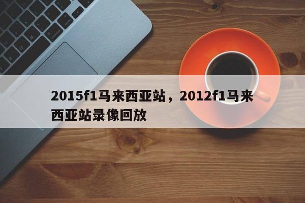 2015f1马来西亚站，2012f1马来西亚站录像回放