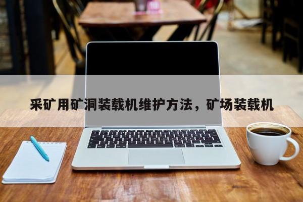 采矿用矿洞装载机维护方法，矿场装载机