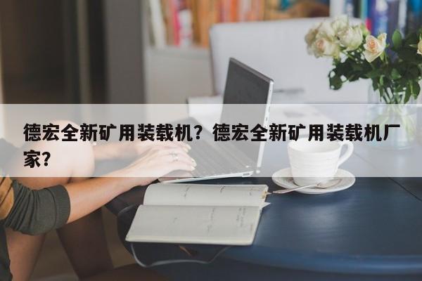 德宏全新矿用装载机？德宏全新矿用装载机厂家？