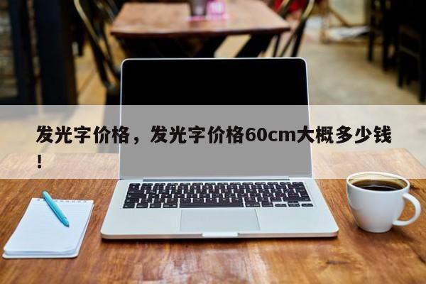 发光字价格，发光字价格60cm大概多少钱！