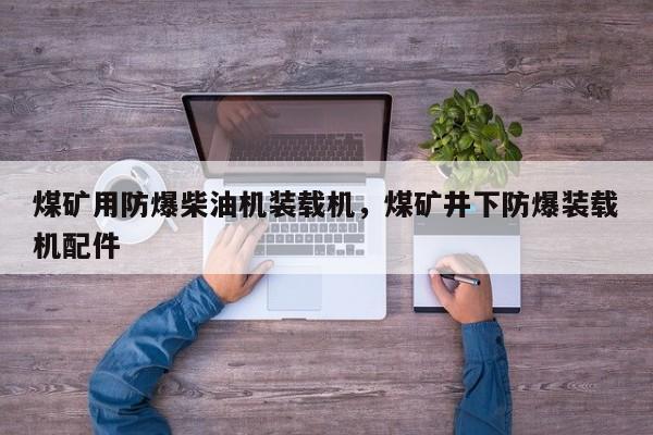 煤矿用防爆柴油机装载机，煤矿井下防爆装载机配件