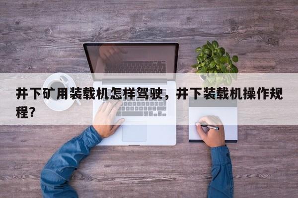 井下矿用装载机怎样驾驶，井下装载机操作规程？