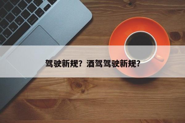 驾驶新规？酒驾驾驶新规？