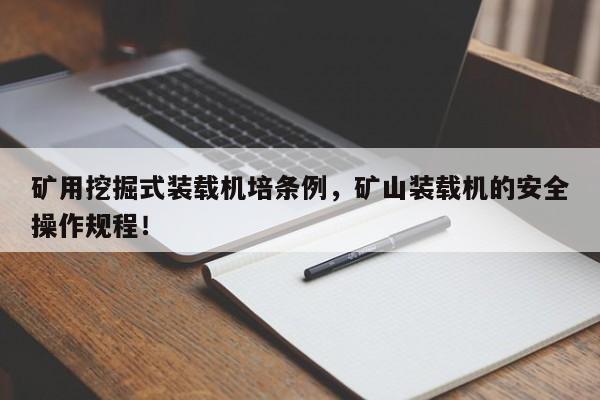 矿用挖掘式装载机培条例，矿山装载机的安全操作规程！