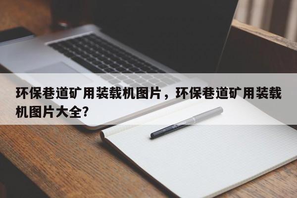 环保巷道矿用装载机图片，环保巷道矿用装载机图片大全？