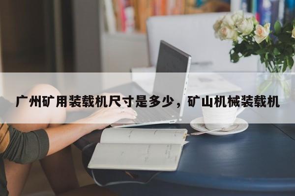 广州矿用装载机尺寸是多少，矿山机械装载机