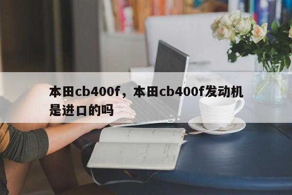 本田cb400f，本田cb400f发动机是进口的吗