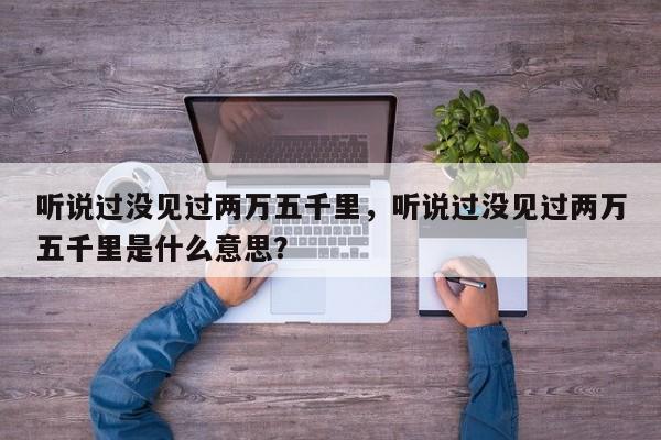 听说过没见过两万五千里，听说过没见过两万五千里是什么意思？