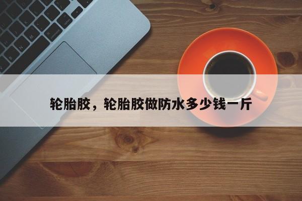轮胎胶，轮胎胶做防水多少钱一斤
