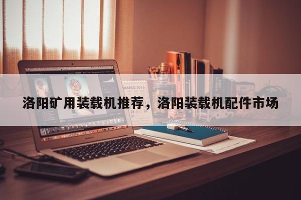 洛阳矿用装载机推荐，洛阳装载机配件市场
