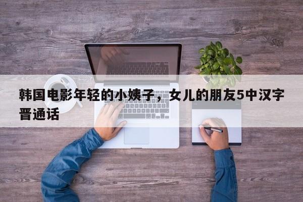 韩国电影年轻的小姨子，女儿的朋友5中汉字晋通话
