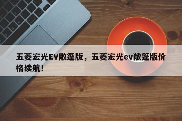五菱宏光EV敞篷版，五菱宏光ev敞篷版价格续航！