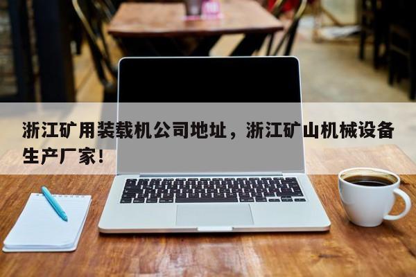 浙江矿用装载机公司地址，浙江矿山机械设备生产厂家！