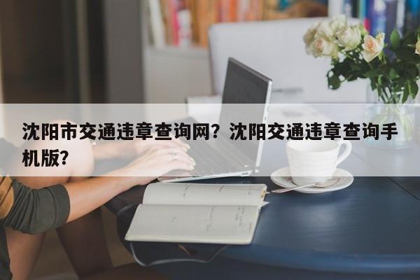 沈阳市交通违章查询网？沈阳交通违章查询手机版？